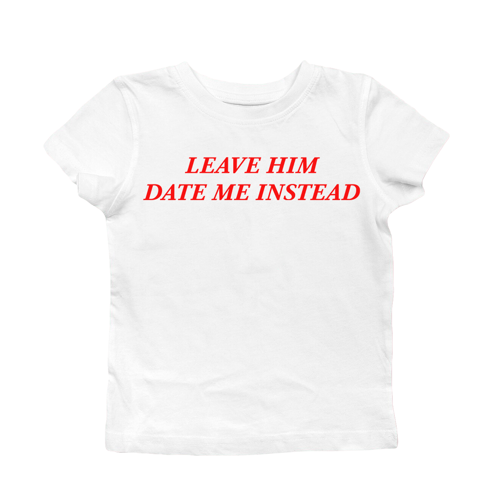 LEAVE HIM DATE ME INSTEAD BABY TEE