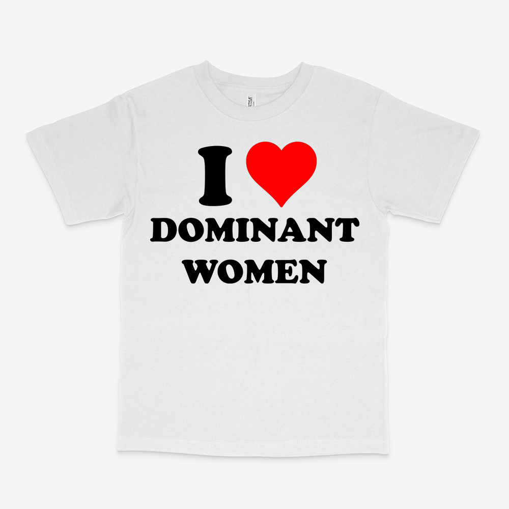 I LOVE DOMINANT WOMEN SHIRT